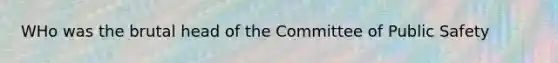 WHo was the brutal head of the Committee of Public Safety