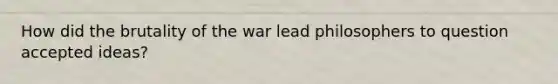 How did the brutality of the war lead philosophers to question accepted ideas?