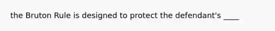 the Bruton Rule is designed to protect the defendant's ____