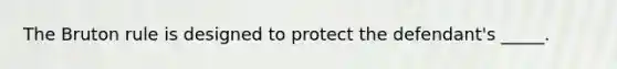 The Bruton rule is designed to protect the defendant's _____.