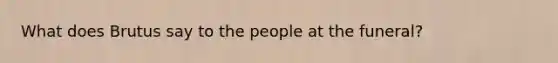 What does Brutus say to the people at the funeral?