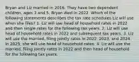 Bryan and Liz married in 2016. They have two dependent children, ages 3 and 5. Bryan died in 2022. Which of the following statements describes the tax rate schedules Liz will use when she files? 1. Liz will use head of household rates in 2022 and then single rates for the following tax years. 2. Liz will use head of household rates in 2022 and subsequent tax years. 3. Liz will use the married, filing jointly rates in 2022, 2023, and 2024. In 2025, she will use head of household rates. 4. Liz will use the married, filing jointly rates in 2022 and then head of household for the following tax years.