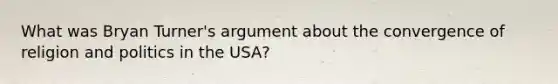 What was Bryan Turner's argument about the convergence of religion and politics in the USA?