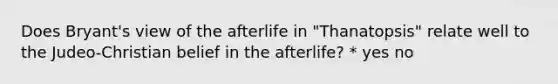 Does Bryant's view of the afterlife in "Thanatopsis" relate well to the Judeo-Christian belief in the afterlife? * yes no