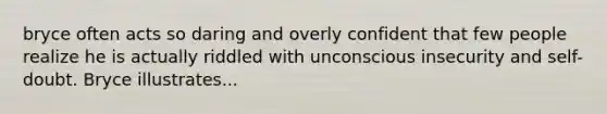 bryce often acts so daring and overly confident that few people realize he is actually riddled with unconscious insecurity and self-doubt. Bryce illustrates...