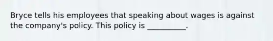 Bryce tells his employees that speaking about wages is against the company's policy. This policy is __________.