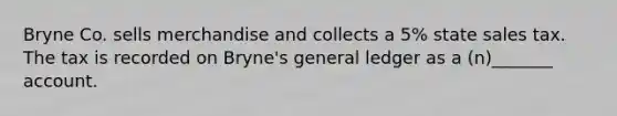 Bryne Co. sells merchandise and collects a 5% state sales tax. The tax is recorded on Bryne's general ledger as a (n)_______ account.