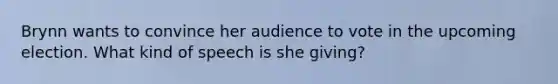 Brynn wants to convince her audience to vote in the upcoming election. What kind of speech is she giving?