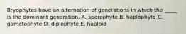 Bryophytes have an alternation of generations in which the _____ is the dominant generation. A. sporophyte B. haplophyte C. gametophyte D. diplophyte E. haploid