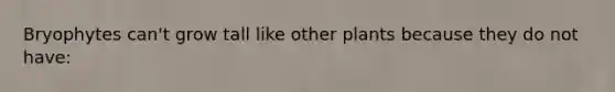 Bryophytes can't grow tall like other plants because they do not have: