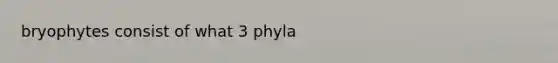 bryophytes consist of what 3 phyla