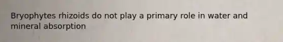Bryophytes rhizoids do not play a primary role in water and mineral absorption