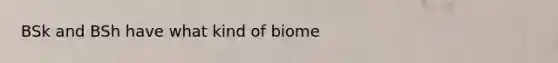 BSk and BSh have what kind of biome