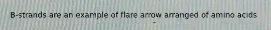 B-strands are an example of flare arrow arranged of amino acids