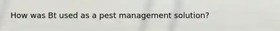 How was Bt used as a pest management solution?