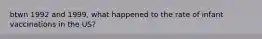 btwn 1992 and 1999, what happened to the rate of infant vaccinations in the US?