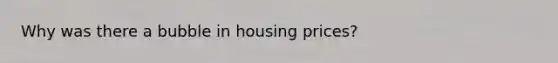 Why was there a bubble in housing prices?