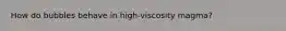 How do bubbles behave in high-viscosity magma?