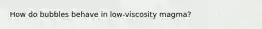 How do bubbles behave in low-viscosity magma?