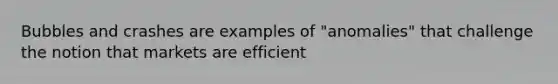 Bubbles and crashes are examples of "anomalies" that challenge the notion that markets are efficient