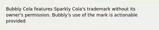 Bubbly Cola features Sparkly Cola's trademark without its owner's permission. Bubbly's use of the mark is actionable provided​