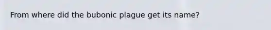 From where did the bubonic plague get its name?