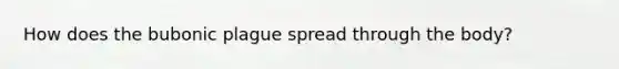 How does the bubonic plague spread through the body?