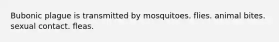 Bubonic plague is transmitted by mosquitoes. flies. animal bites. sexual contact. fleas.