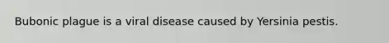 Bubonic plague is a viral disease caused by Yersinia pestis.