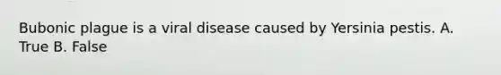 Bubonic plague is a viral disease caused by Yersinia pestis. A. True B. False