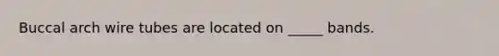 Buccal arch wire tubes are located on _____ bands.