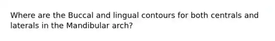 Where are the Buccal and lingual contours for both centrals and laterals in the Mandibular arch?