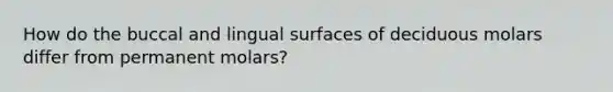 How do the buccal and lingual surfaces of deciduous molars differ from permanent molars?