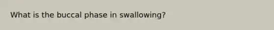 What is the buccal phase in swallowing?