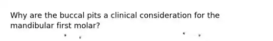 Why are the buccal pits a clinical consideration for the mandibular first molar?