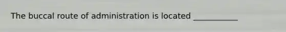 The buccal route of administration is located ___________