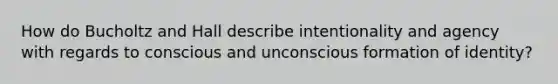 How do Bucholtz and Hall describe intentionality and agency with regards to conscious and unconscious formation of identity?