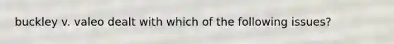 buckley v. valeo dealt with which of the following issues?