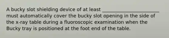 A bucky slot shielding device of at least ________________________ must automatically cover the bucky slot opening in the side of the x-ray table during a fluoroscopic examination when the Bucky tray is positioned at the foot end of the table.