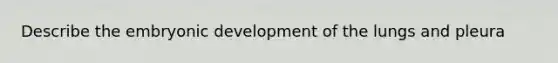 Describe the embryonic development of the lungs and pleura