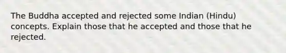 The Buddha accepted and rejected some Indian (Hindu) concepts. Explain those that he accepted and those that he rejected.