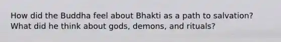 How did the Buddha feel about Bhakti as a path to salvation? What did he think about gods, demons, and rituals?