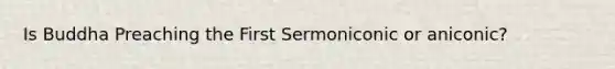 Is Buddha Preaching the First Sermoniconic or aniconic?