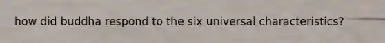 how did buddha respond to the six universal characteristics?