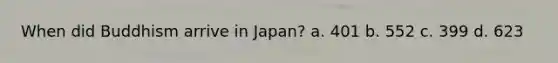 When did Buddhism arrive in Japan? a. 401 b. 552 c. 399 d. 623