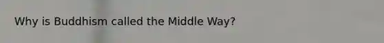 Why is Buddhism called the Middle Way?