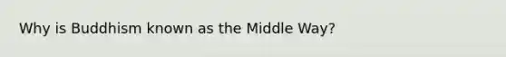 Why is Buddhism known as the Middle Way?