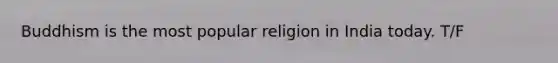 Buddhism is the most popular religion in India today. T/F