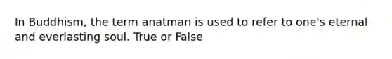 In Buddhism, the term anatman is used to refer to one's eternal and everlasting soul. True or False