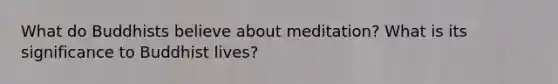 What do Buddhists believe about meditation? What is its significance to Buddhist lives?